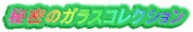 秘密のガラスコレクション
